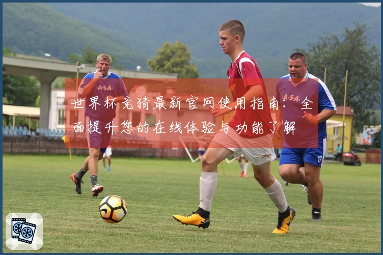世界杯竞猜最新官网使用指南:全面提升您的在线体验与功能了解