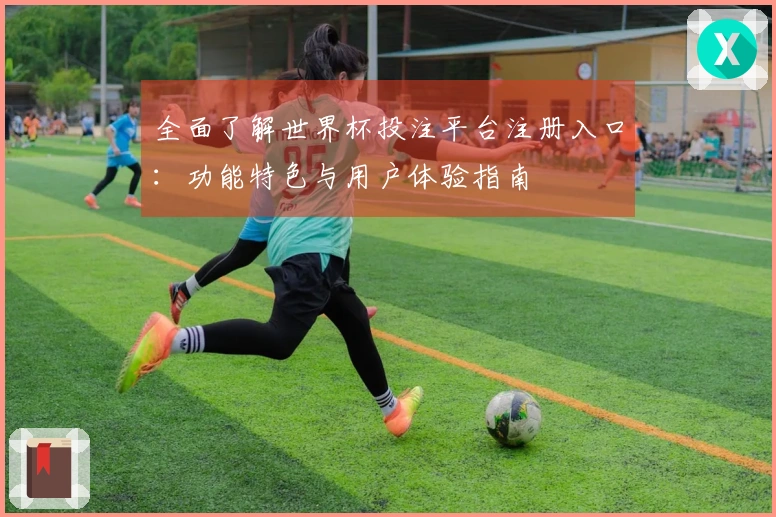 全面了解世界杯投注平台注册入口：功能特色与用户体验指南
