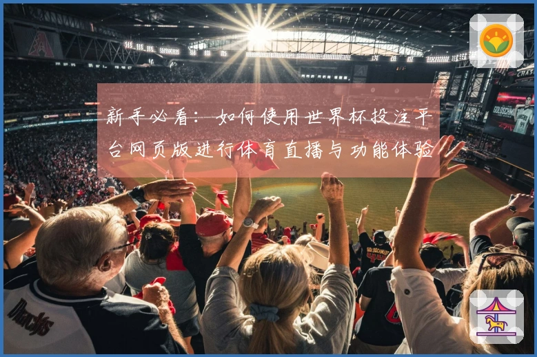新手必看：如何使用世界杯投注平台网页版进行体育直播与功能体验指南