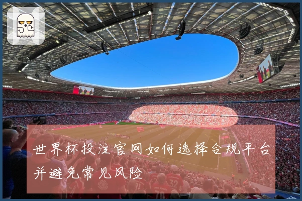 世界杯投注官网如何选择合规平台并避免常见风险