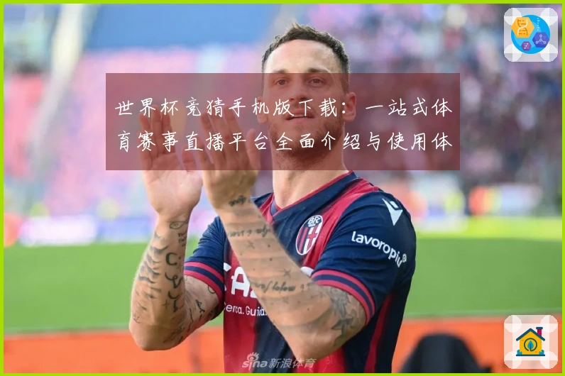 世界杯竞猜手机版下载：一站式体育赛事直播平台全面介绍与使用体验分享