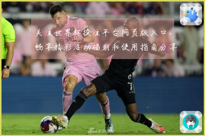 关注世界杯投注平台网页版入口，畅享精彩活动福利和使用指南分享