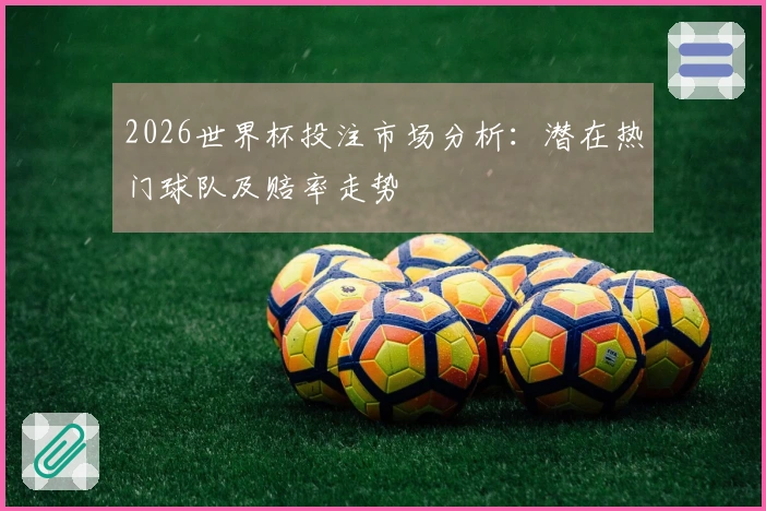 2026世界杯投注市场分析：潜在热门球队及赔率走势