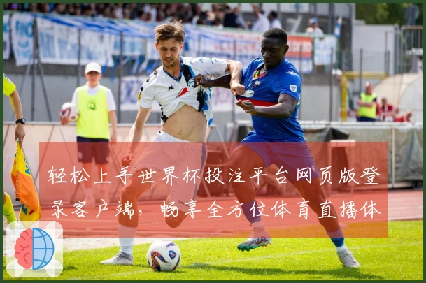 轻松上手世界杯投注平台网页版登录客户端，畅享全方位体育直播体验指南