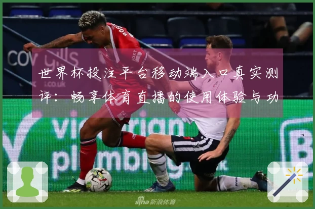 世界杯投注平台移动端入口真实测评：畅享体育直播的使用体验与功能介绍