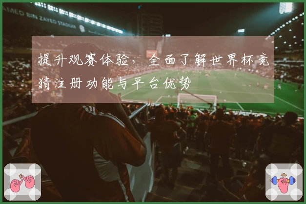 提升观赛体验，全面了解世界杯竞猜注册功能与平台优势