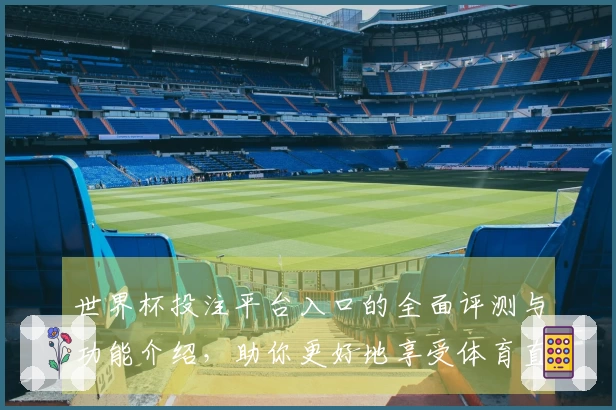 世界杯投注平台入口的全面评测与功能介绍,助你更好地享受体育直播体验