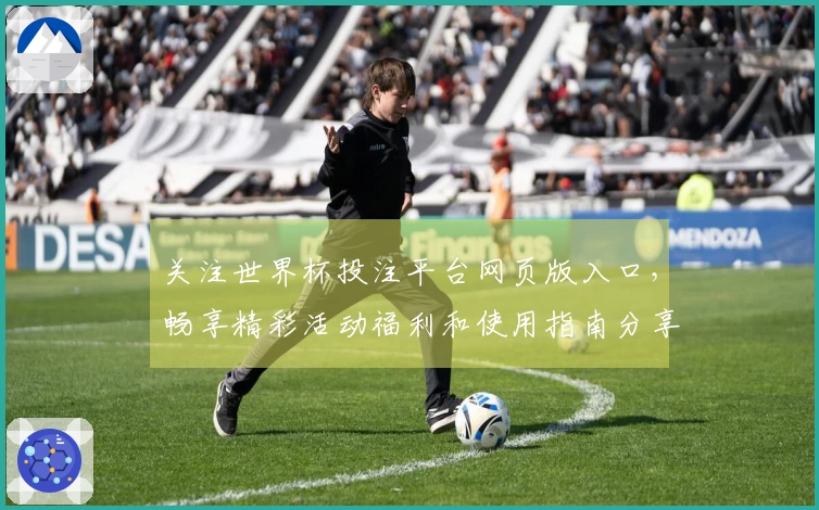 关注世界杯投注平台网页版入口，畅享精彩活动福利和使用指南分享