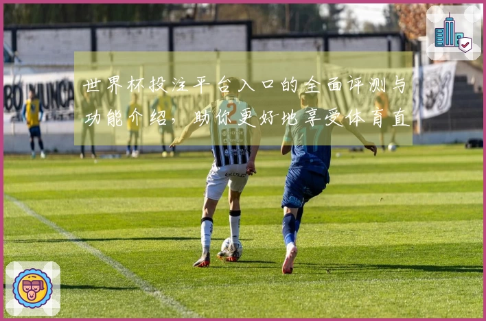 世界杯投注平台入口的全面评测与功能介绍，助你更好地享受体育直播体验