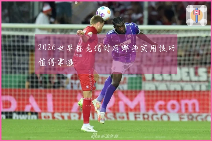 2026世界杯竞猜时有哪些实用技巧值得掌握