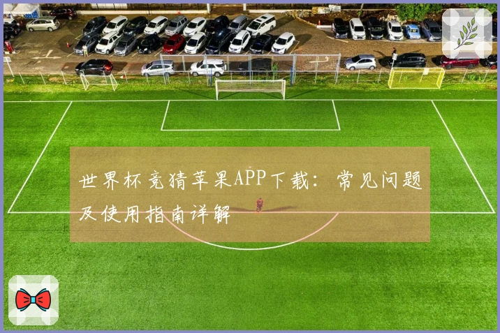 世界杯竞猜苹果APP下载：常见问题及使用指南详解