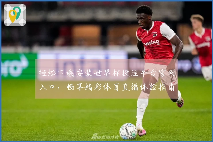 轻松下载安装世界杯投注平台官网入口，畅享精彩体育直播体验指南