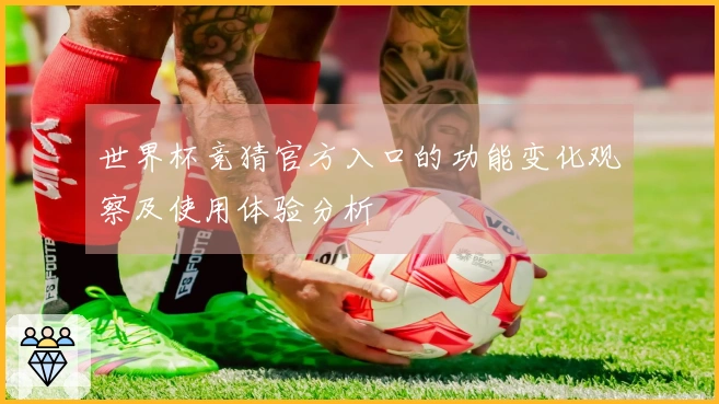 世界杯竞猜官方入口的功能变化观察及使用体验分析