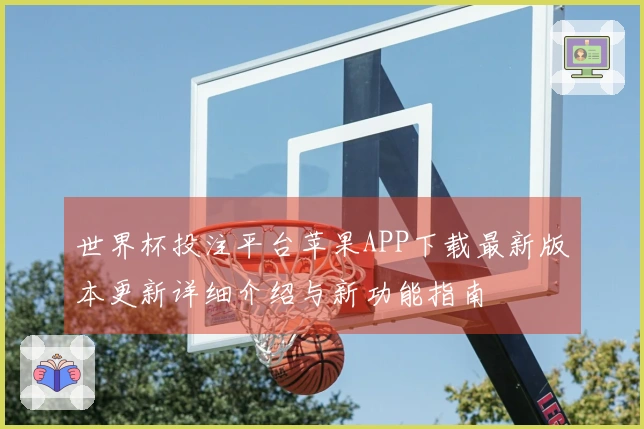 世界杯投注平台苹果APP下载最新版本更新详细介绍与新功能指南
