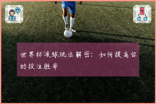 世界杯滚球玩法解密：如何提高你的投注胜率