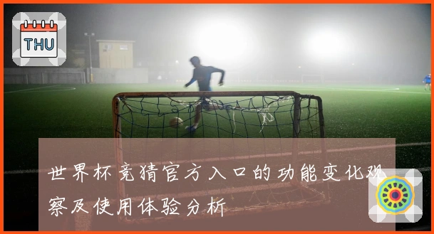 世界杯竞猜官方入口的功能变化观察及使用体验分析