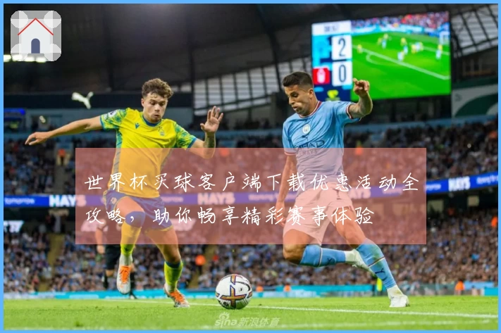 世界杯买球客户端下载优惠活动全攻略，助你畅享精彩赛事体验