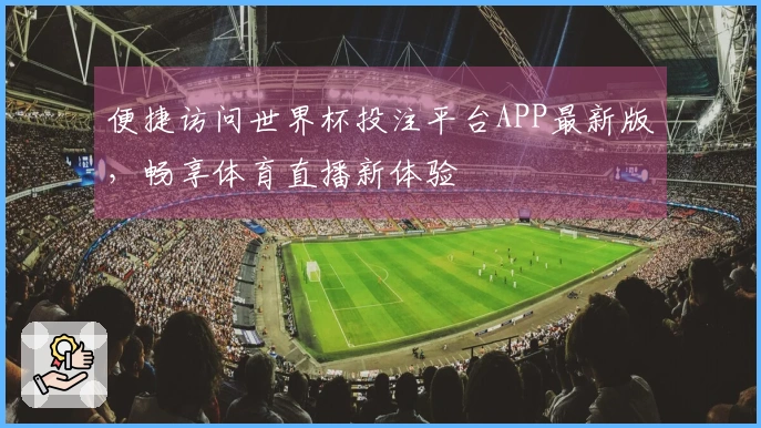 便捷访问世界杯投注平台APP最新版，畅享体育直播新体验