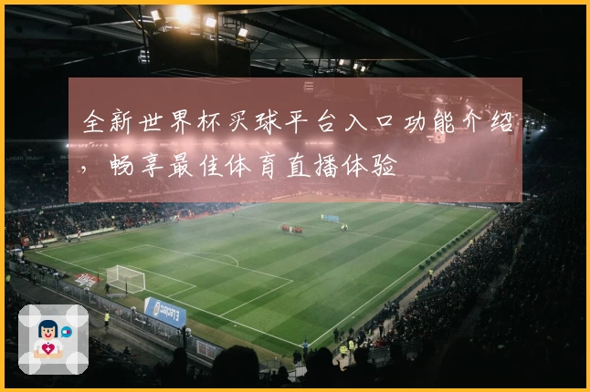 全新世界杯买球平台入口功能介绍,畅享最佳体育直播体验