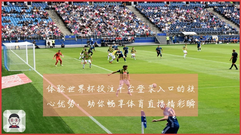体验世界杯投注平台登录入口的核心优势，助你畅享体育直播精彩瞬间