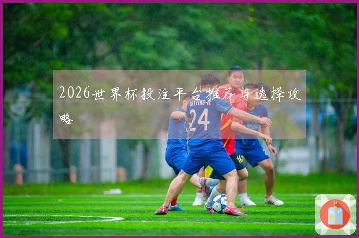 2026世界杯投注平台推荐与选择攻略
