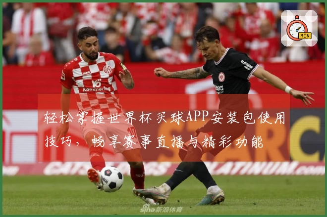 轻松掌握世界杯买球APP安装包使用技巧，畅享赛事直播与精彩功能